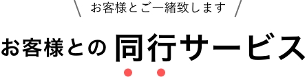 お客様とご一緒致します お客様との同行サービス