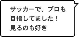 サッカーで、プロも目指してました!見るのも好き